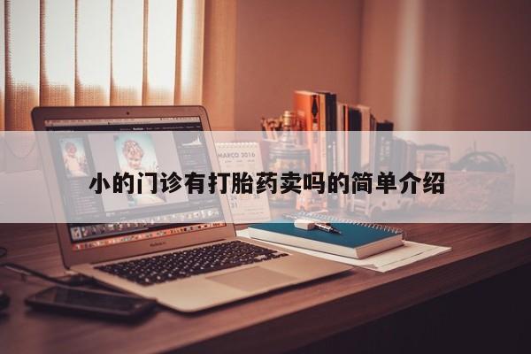 流产药小的门诊有打胎药卖吗的简单介绍