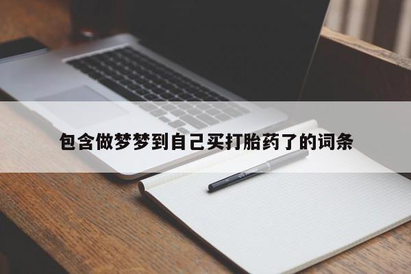 流产药包含做梦梦到自己买打胎药了的词条