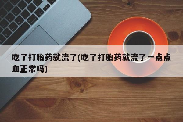 流产药吃了打胎药就流了(吃了打胎药就流了一点点血正常吗)