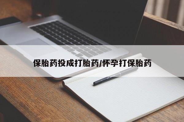 流产药保胎药投成打胎药/怀孕打保胎药