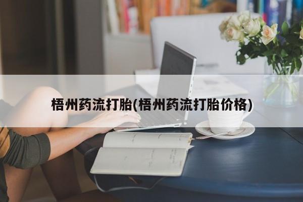 流产药梧州药流打胎(梧州药流打胎价格)